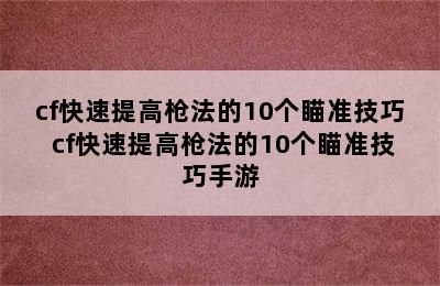 cf快速提高枪法的10个瞄准技巧 cf快速提高枪法的10个瞄准技巧手游